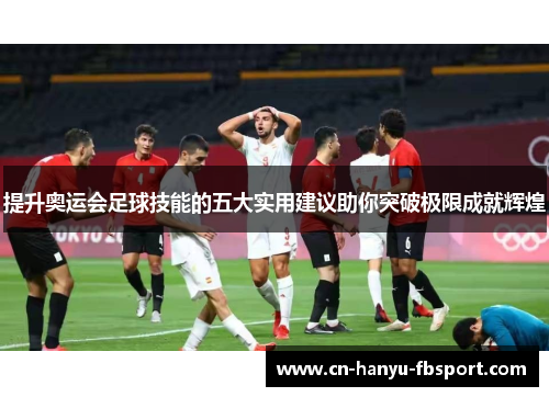 提升奥运会足球技能的五大实用建议助你突破极限成就辉煌