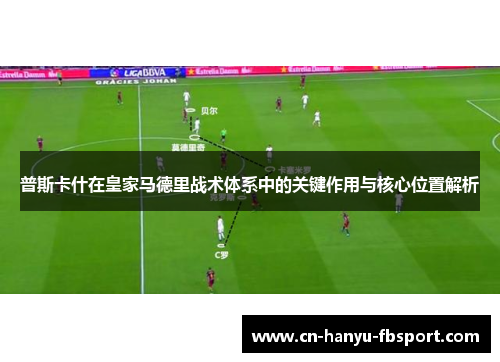 普斯卡什在皇家马德里战术体系中的关键作用与核心位置解析