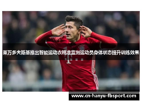 莱万多夫斯基推出智能运动衣精准监测运动员身体状态提升训练效果