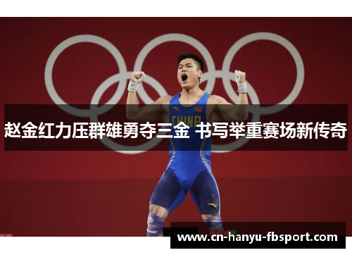 赵金红力压群雄勇夺三金 书写举重赛场新传奇 赵金红力压群雄勇夺三金 书写举重赛场新传奇
