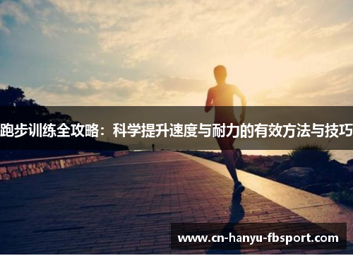 跑步训练全攻略:科学提升速度与耐力的有效方法与技巧 跑步训练全攻略:科学提升速度与耐力的有效方法与技巧