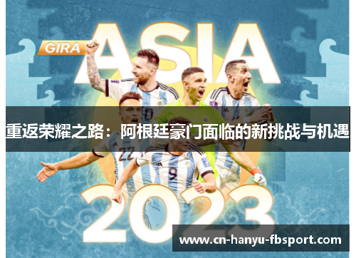重返荣耀之路:阿根廷豪门面临的新挑战与机遇 重返荣耀之路:阿根廷豪门面临的新挑战与机遇
