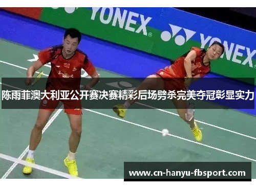 陈雨菲澳大利亚公开赛决赛精彩后场劈杀完美夺冠彰显实力