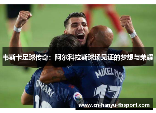 韦斯卡足球传奇:阿尔科拉斯球场见证的梦想与荣耀 韦斯卡足球传奇:阿尔科拉斯球场见证的梦想与荣耀