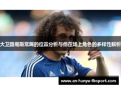 大卫路易斯常踢的位置分析与他在场上角色的多样性解析