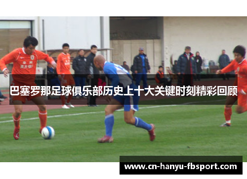 巴塞罗那足球俱乐部历史上十大关键时刻精彩回顾