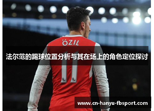 法尔范的踢球位置分析与其在场上的角色定位探讨