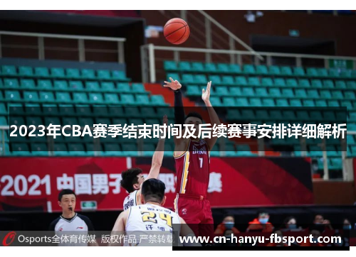 2023年CBA赛季结束时间及后续赛事安排详细解析