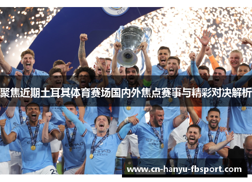 聚焦近期土耳其体育赛场国内外焦点赛事与精彩对决解析