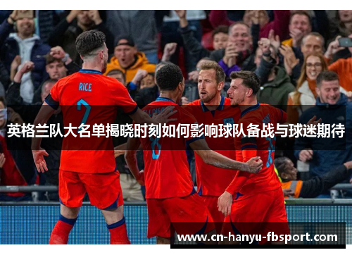 英格兰队大名单揭晓时刻如何影响球队备战与球迷期待