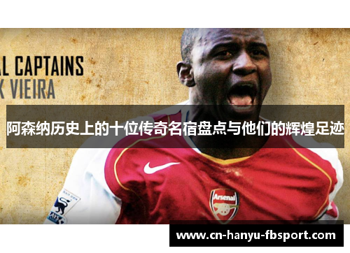 阿森纳历史上的十位传奇名宿盘点与他们的辉煌足迹