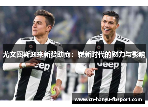 尤文图斯迎来新赞助商：崭新时代的财力与影响
