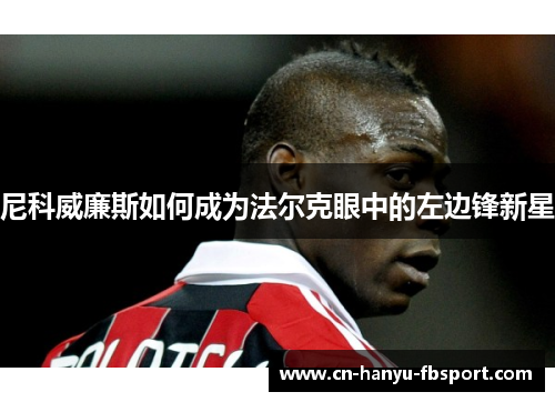 尼科威廉斯如何成为法尔克眼中的左边锋新星 尼科威廉斯如何成为法尔克眼中的左边锋新星