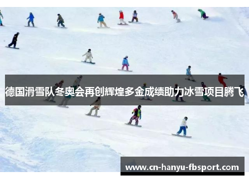 德国滑雪队冬奥会再创辉煌多金成绩助力冰雪项目腾飞 德国滑雪队冬奥会再创辉煌多金成绩助力冰雪项目腾飞