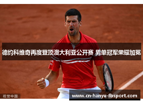 德约科维奇再度登顶澳大利亚公开赛 男单冠军荣耀加冕