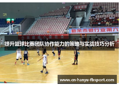 提升篮球比赛团队协作能力的策略与实战技巧分析