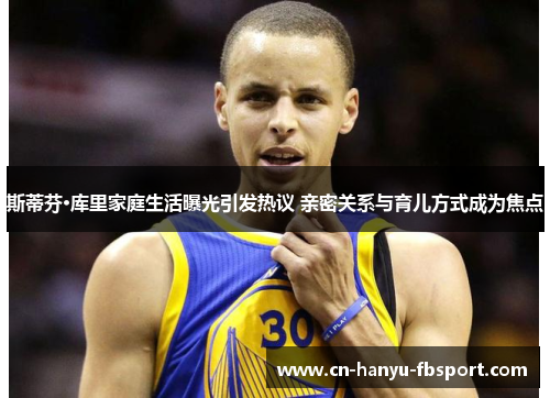 斯蒂芬·库里家庭生活曝光引发热议 亲密关系与育儿方式成为焦点 斯蒂芬·库里家庭生活曝光引发热议 亲密关系与育儿方式成为焦点