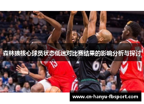 森林狼核心球员状态低迷对比赛结果的影响分析与探讨