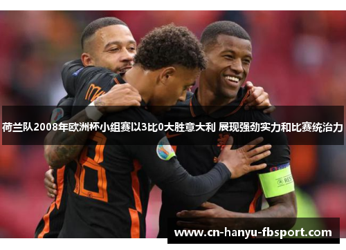 荷兰队2008年欧洲杯小组赛以3比0大胜意大利 展现强劲实力和比赛统治力 荷兰队2008年欧洲杯小组赛以3比0大胜意大利 展现强劲实力和比赛统治力