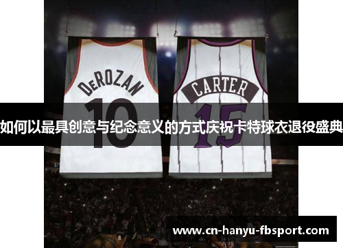如何以最具创意与纪念意义的方式庆祝卡特球衣退役盛典 如何以最具创意与纪念意义的方式庆祝卡特球衣退役盛典