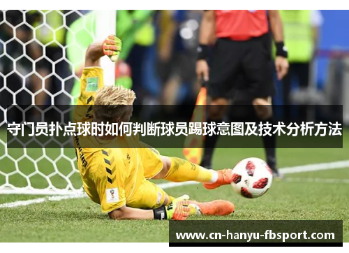 守门员扑点球时如何判断球员踢球意图及技术分析方法 守门员扑点球时如何判断球员踢球意图及技术分析方法