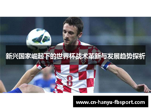 新兴国家崛起下的世界杯战术革新与发展趋势探析