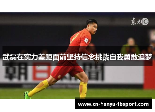 武磊在实力差距面前坚持信念挑战自我勇敢追梦