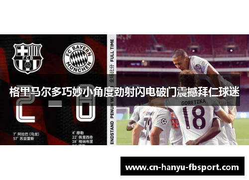 格里马尔多巧妙小角度劲射闪电破门震撼拜仁球迷