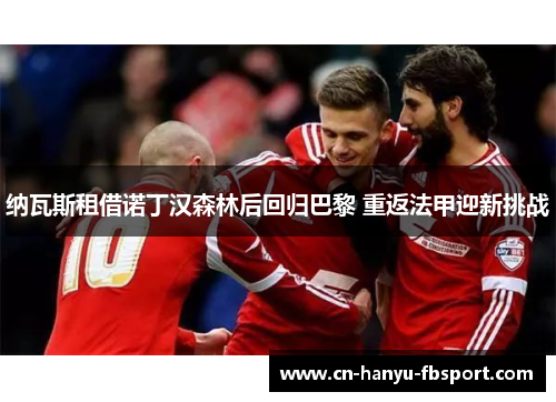 纳瓦斯租借诺丁汉森林后回归巴黎 重返法甲迎新挑战