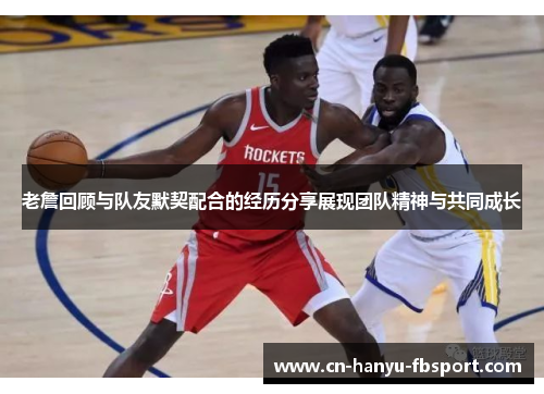 老詹回顾与队友默契配合的经历分享展现团队精神与共同成长 老詹回顾与队友默契配合的经历分享展现团队精神与共同成长