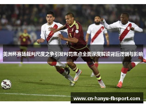 美洲杯赛场裁判尺度之争引发判罚焦点全面深度解读背后逻辑与影响 美洲杯赛场裁判尺度之争引发判罚焦点全面深度解读背后逻辑与影响