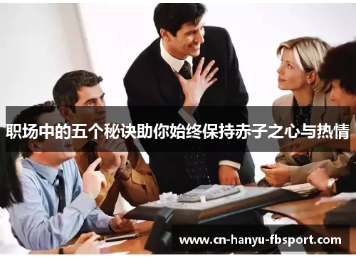 职场中的五个秘诀助你始终保持赤子之心与热情 职场中的五个秘诀助你始终保持赤子之心与热情