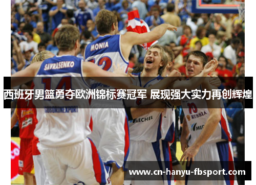 西班牙男篮勇夺欧洲锦标赛冠军 展现强大实力再创辉煌