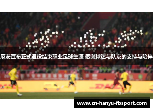 厄茨宣布正式退役结束职业足球生涯 感谢球迷与队友的支持与陪伴 厄茨宣布正式退役结束职业足球生涯 感谢球迷与队友的支持与陪伴