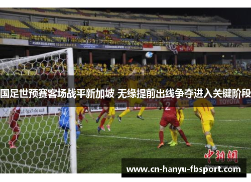 国足世预赛客场战平新加坡 无缘提前出线争夺进入关键阶段