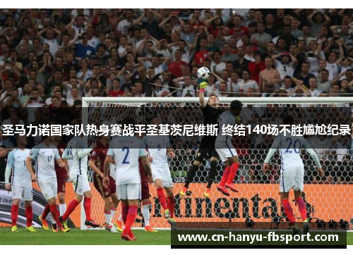 圣马力诺国家队热身赛战平圣基茨尼维斯 终结140场不胜尴尬纪录