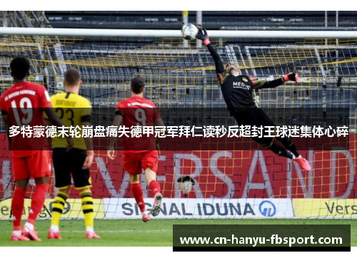 多特蒙德末轮崩盘痛失德甲冠军拜仁读秒反超封王球迷集体心碎